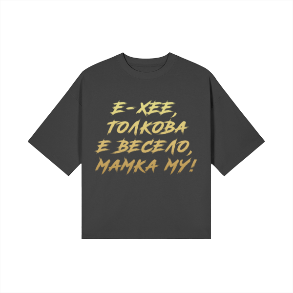 Е-ХЕЕ, ТОЛКОВА Е ВЕСЕЛО, МАМКА МУ! Heavy Oversized Тениска